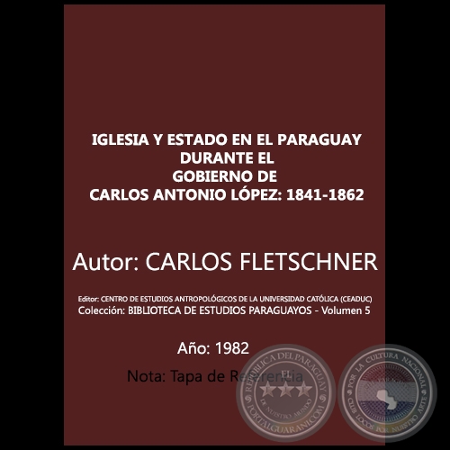 IGLESIA Y ESTADO EN EL PARAGUAY DURANTE EL GOBIERNO DE CARLOS ANTONIO LPEZ: 1841-1862 - Autor: CARLOS FLETSCHNER - Volumen 5 - Ao 1982